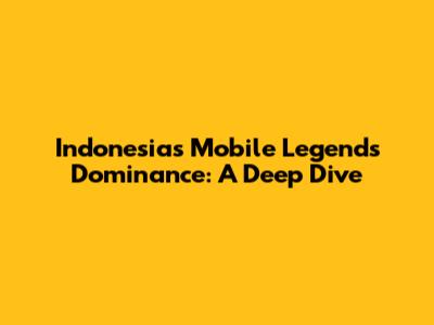 Indonesia's Mobile Legends Dominance: A Deep Dive
