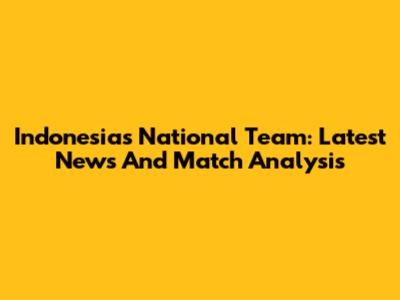 Indonesia's National Team: Latest News And Match Analysis