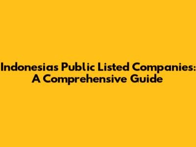 Indonesia's Public Listed Companies: A Comprehensive Guide