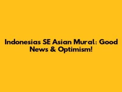 Indonesia's SE Asian Mural: Good News & Optimism!
