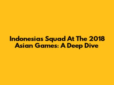 Indonesia's Squad At The 2018 Asian Games: A Deep Dive