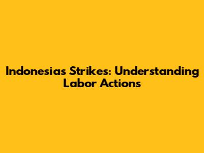 Indonesia's Strikes: Understanding Labor Actions
