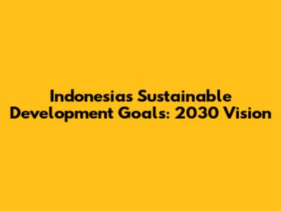 Indonesia's Sustainable Development Goals: 2030 Vision