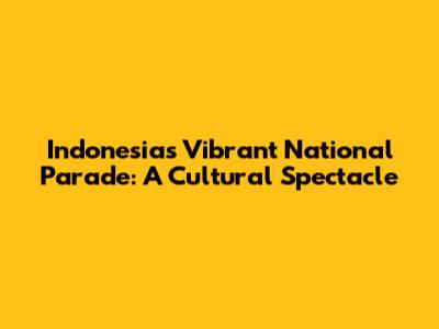 Indonesia's Vibrant National Parade: A Cultural Spectacle