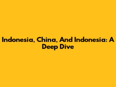 Indonesia, China, And Indonesia: A Deep Dive