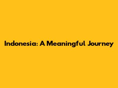 Indonesia: A Meaningful Journey