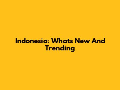 Indonesia: What's New And Trending