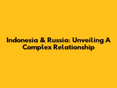 Indonesia & Russia: Unveiling A Complex Relationship