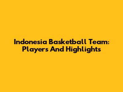 Indonesia Basketball Team: Players And Highlights