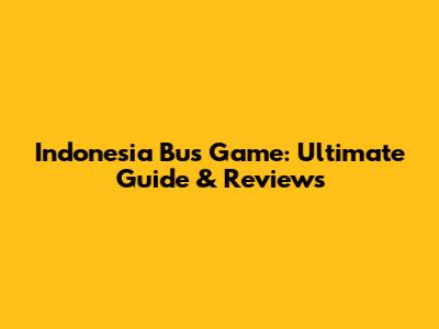 Indonesia Bus Game: Ultimate Guide & Reviews