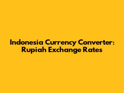 Indonesia Currency Converter: Rupiah Exchange Rates
