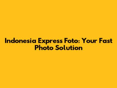 Indonesia Express Foto: Your Fast Photo Solution