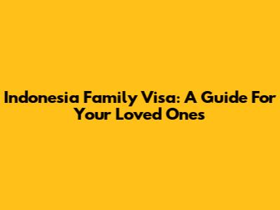 Indonesia Family Visa: A Guide For Your Loved Ones