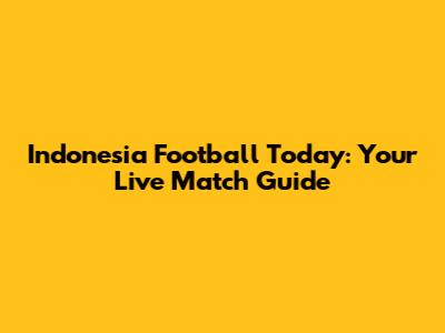 Indonesia Football Today: Your Live Match Guide