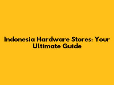 Indonesia Hardware Stores: Your Ultimate Guide