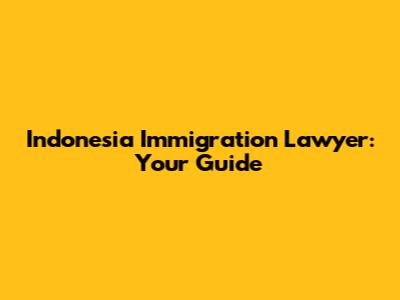 Indonesia Immigration Lawyer: Your Guide
