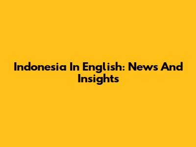 Indonesia In English: News And Insights