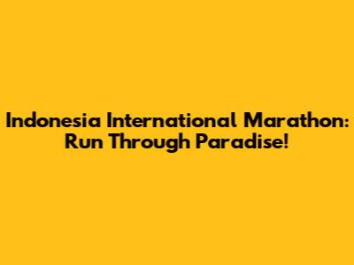 Indonesia International Marathon: Run Through Paradise!
