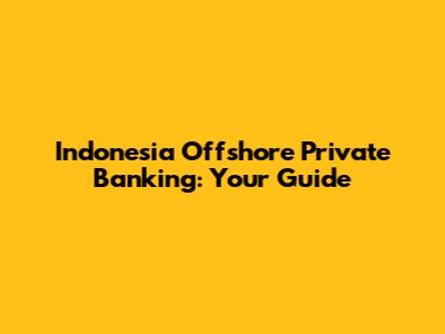 Indonesia Offshore Private Banking: Your Guide