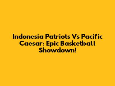 Indonesia Patriots Vs Pacific Caesar: Epic Basketball Showdown!