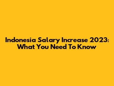 Indonesia Salary Increase 2023: What You Need To Know