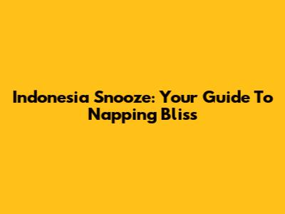 Indonesia Snooze: Your Guide To Napping Bliss