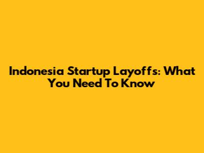 Indonesia Startup Layoffs: What You Need To Know