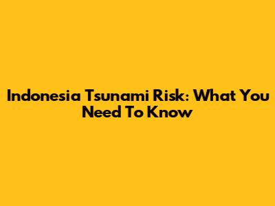 Indonesia Tsunami Risk: What You Need To Know