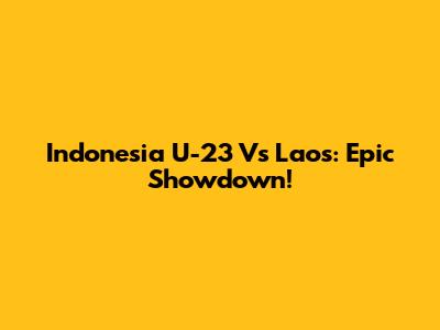 Indonesia U-23 Vs Laos: Epic Showdown!