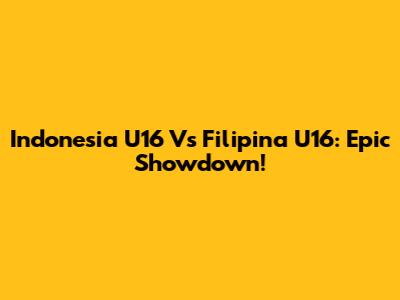 Indonesia U16 Vs Filipina U16: Epic Showdown!
