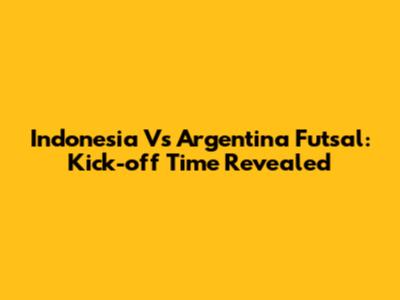 Indonesia Vs Argentina Futsal: Kick-off Time Revealed