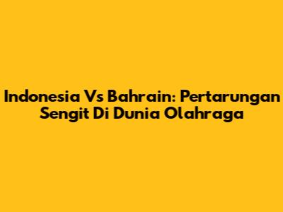 Indonesia Vs Bahrain: Pertarungan Sengit Di Dunia Olahraga