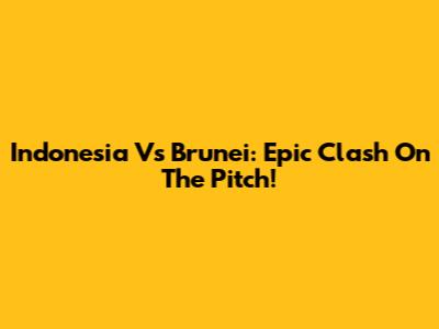 Indonesia Vs Brunei: Epic Clash On The Pitch!