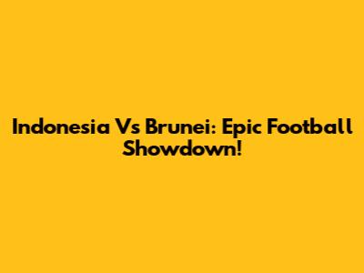 Indonesia Vs Brunei: Epic Football Showdown!