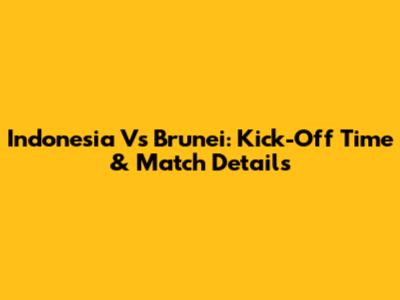 Indonesia Vs Brunei: Kick-Off Time & Match Details