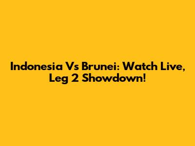 Indonesia Vs Brunei: Watch Live, Leg 2 Showdown!
