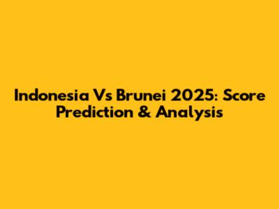 Indonesia Vs Brunei 2025: Score Prediction & Analysis