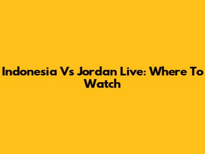 Indonesia Vs Jordan Live: Where To Watch