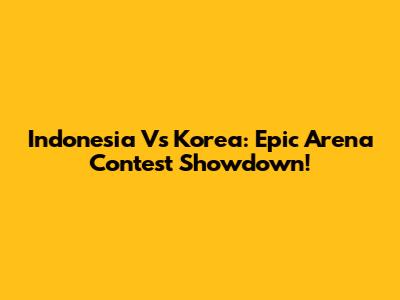 Indonesia Vs Korea: Epic Arena Contest Showdown!
