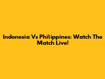 Indonesia Vs Philippines: Watch The Match Live!