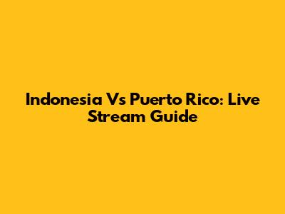 Indonesia Vs Puerto Rico: Live Stream Guide