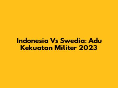 Indonesia Vs Swedia: Adu Kekuatan Militer 2023