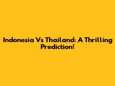 Indonesia Vs Thailand: A Thrilling Prediction!