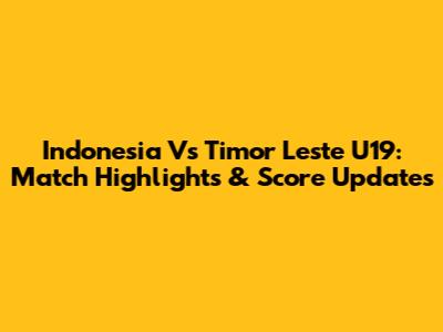 Indonesia Vs Timor Leste U19: Match Highlights & Score Updates