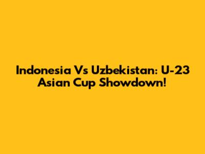 Indonesia Vs Uzbekistan: U-23 Asian Cup Showdown!