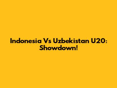 Indonesia Vs Uzbekistan U20: Showdown!