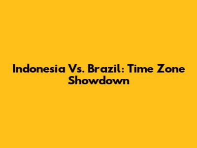 Indonesia Vs. Brazil: Time Zone Showdown