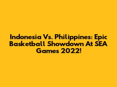 Indonesia Vs. Philippines: Epic Basketball Showdown At SEA Games 2022!