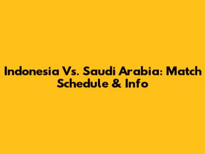 Indonesia Vs. Saudi Arabia: Match Schedule & Info