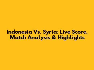 Indonesia Vs. Syria: Live Score, Match Analysis & Highlights